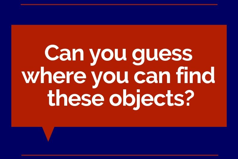 Quiz: Can you guess where you can find these objects?